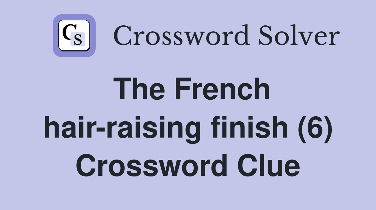 The French hairraising finish (6) Crossword Clue Answers Crossword